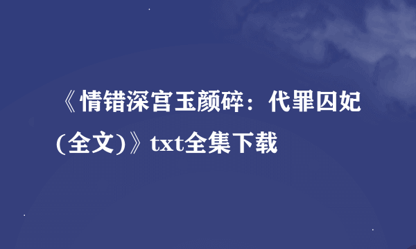 《情错深宫玉颜碎：代罪囚妃(全文)》txt全集下载