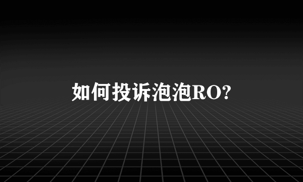 如何投诉泡泡RO?