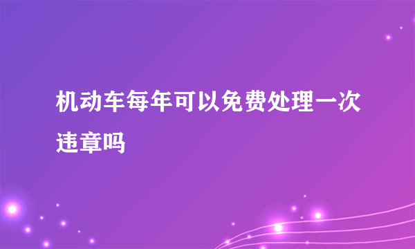 机动车每年可以免费处理一次违章吗