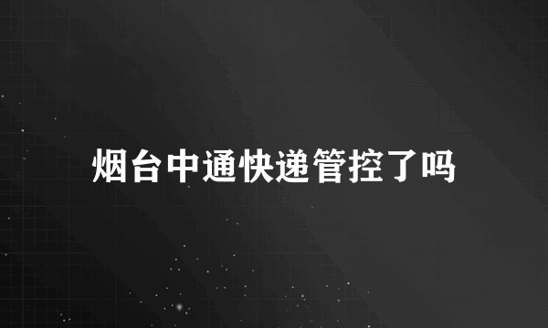 烟台中通快递管控了吗