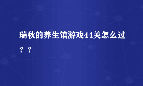 瑞秋的养生馆游戏44关怎么过？？