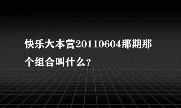 快乐大本营20110604那期那个组合叫什么？