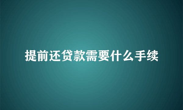 提前还贷款需要什么手续