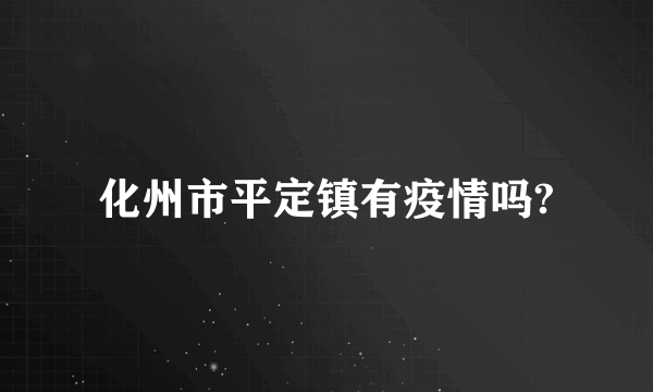 化州市平定镇有疫情吗?