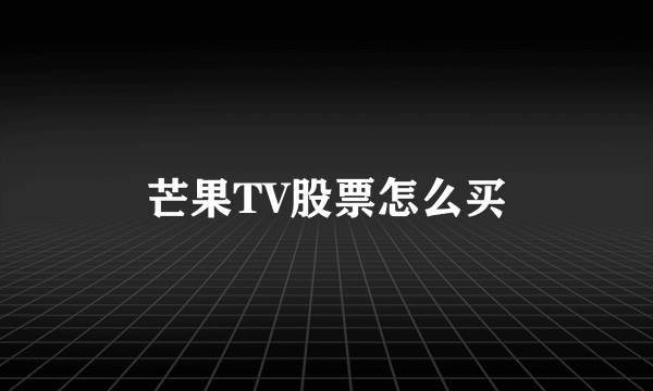 芒果TV股票怎么买