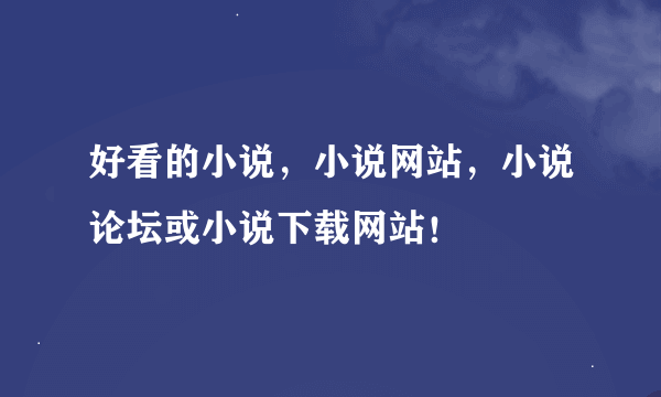 好看的小说，小说网站，小说论坛或小说下载网站！