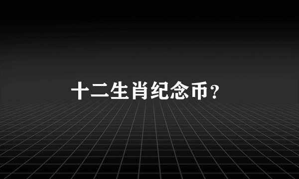 十二生肖纪念币？