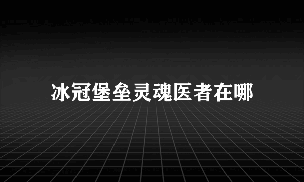 冰冠堡垒灵魂医者在哪