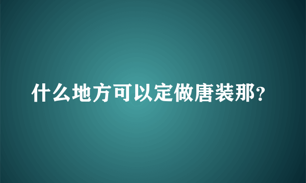 什么地方可以定做唐装那？