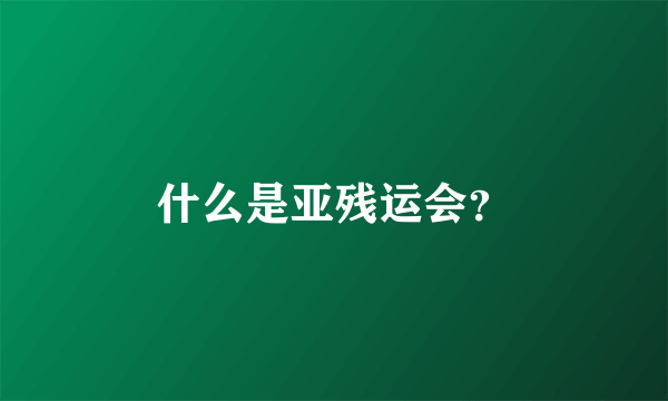 什么是亚残运会？