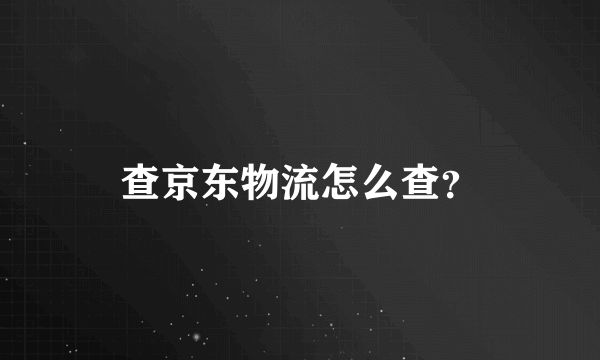 查京东物流怎么查？