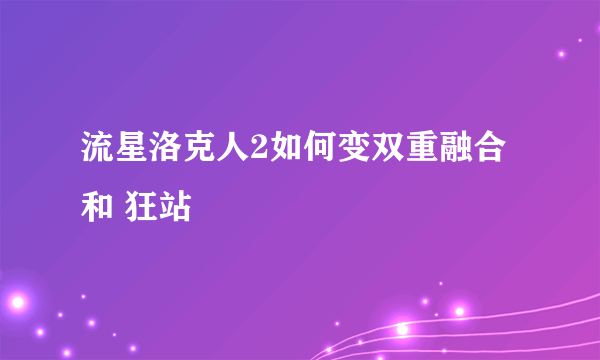 流星洛克人2如何变双重融合 和 狂站