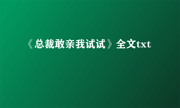 《总裁敢亲我试试》全文txt