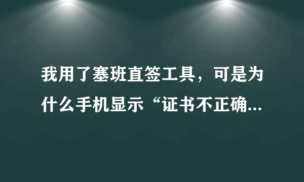 我用了塞班直签工具，可是为什么手机显示“证书不正确。无法安装”？