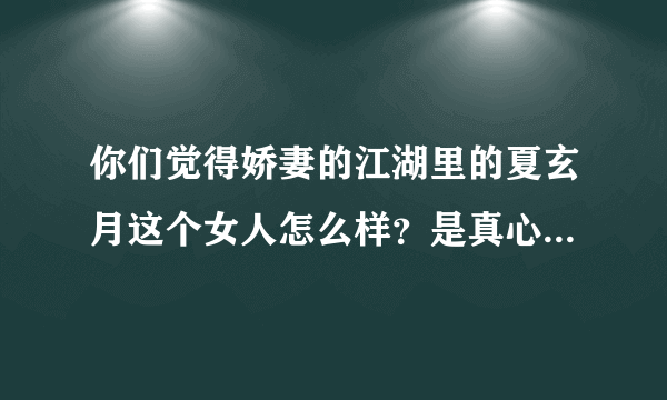 你们觉得娇妻的江湖里的夏玄月这个女人怎么样？是真心喜欢男主的吗