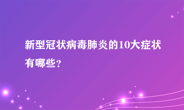 新型冠状病毒肺炎的10大症状有哪些？