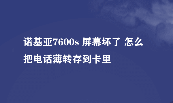 诺基亚7600s 屏幕坏了 怎么把电话薄转存到卡里