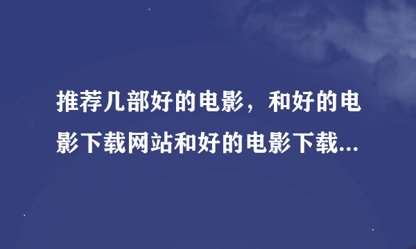 推荐几部好的电影，和好的电影下载网站和好的电影下载软件，谢谢啦