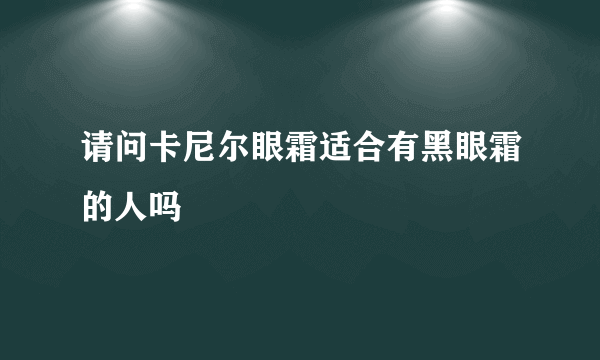 请问卡尼尔眼霜适合有黑眼霜的人吗