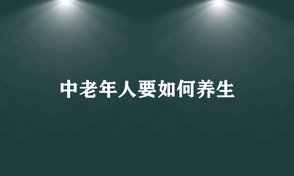 中老年人要如何养生