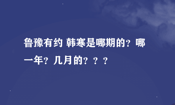 鲁豫有约 韩寒是哪期的？哪一年？几月的？？？