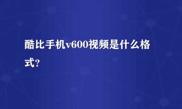 酷比手机v600视频是什么格式？