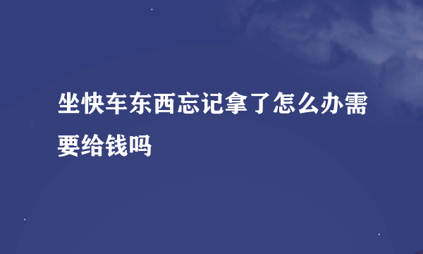 坐快车东西忘记拿了怎么办需要给钱吗