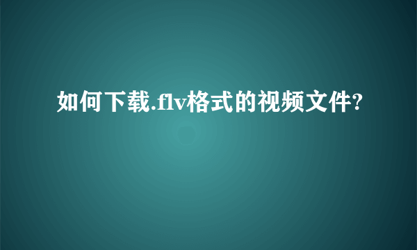 如何下载.flv格式的视频文件?