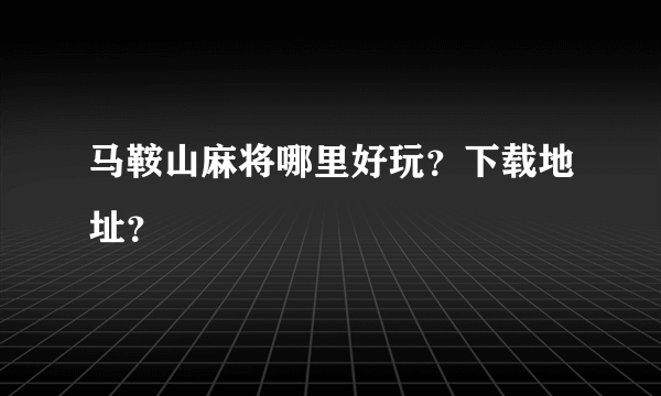 马鞍山麻将哪里好玩？下载地址？