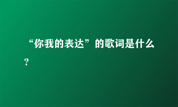 “你我的表达”的歌词是什么？