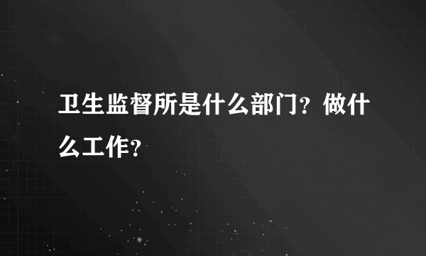 卫生监督所是什么部门？做什么工作？