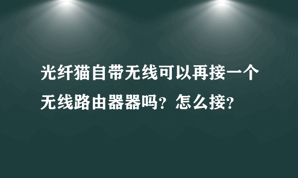 光纤猫自带无线可以再接一个无线路由器器吗？怎么接？