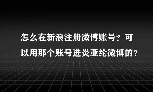 怎么在新浪注册微博账号？可以用那个账号进炎亚纶微博的？