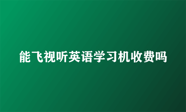 能飞视听英语学习机收费吗