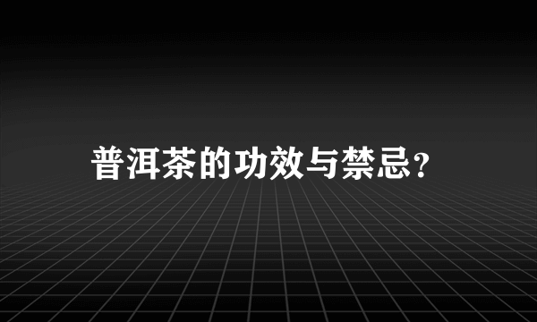 普洱茶的功效与禁忌？