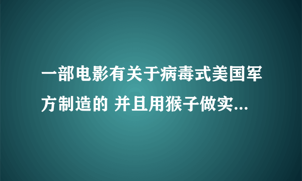 一部电影有关于病毒式美国军方制造的 并且用猴子做实验，但是最后那只猴子是解药。不是极度恐慌，也不是惊