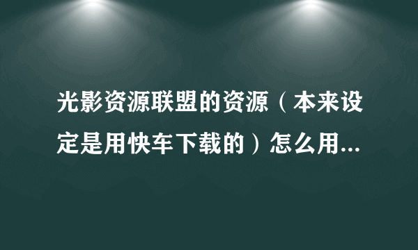 光影资源联盟的资源（本来设定是用快车下载的）怎么用迅雷下载？？？