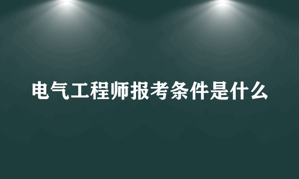 电气工程师报考条件是什么