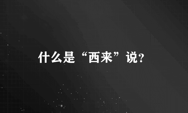 什么是“西来”说？