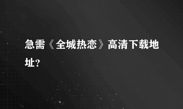 急需《全城热恋》高清下载地址？