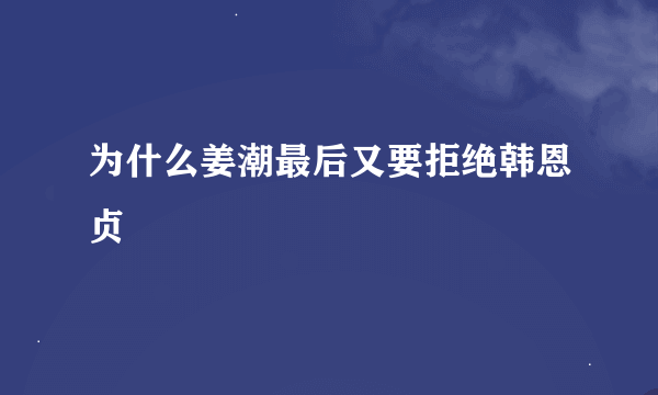 为什么姜潮最后又要拒绝韩恩贞