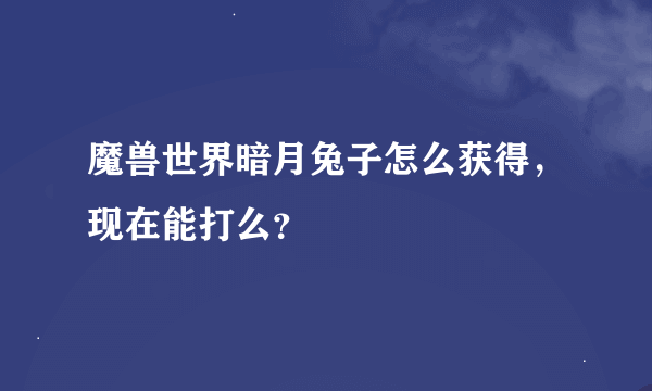 魔兽世界暗月兔子怎么获得，现在能打么？