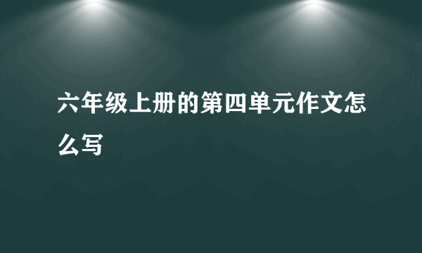 六年级上册的第四单元作文怎么写