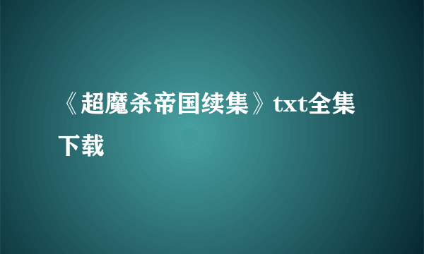 《超魔杀帝国续集》txt全集下载