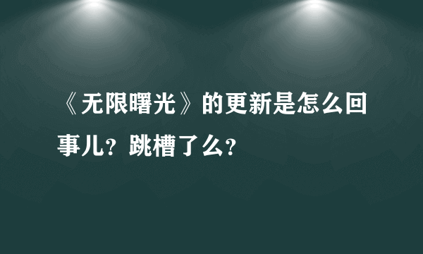 《无限曙光》的更新是怎么回事儿？跳槽了么？