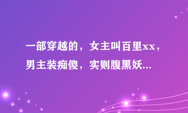 一部穿越的，女主叫百里xx，男主装痴傻，实则腹黑妖孽。女主原是杀手，有一个叫天狼的男人！！