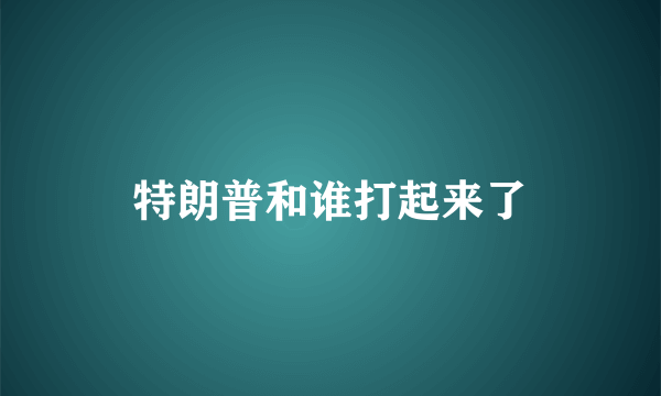 特朗普和谁打起来了