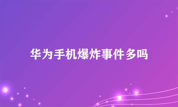 华为手机爆炸事件多吗