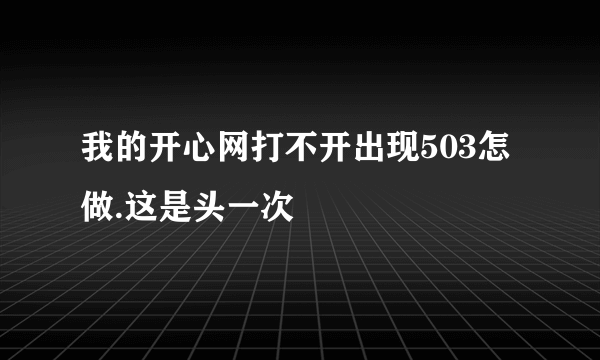 我的开心网打不开出现503怎做.这是头一次