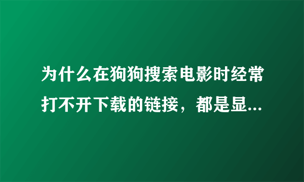 为什么在狗狗搜索电影时经常打不开下载的链接，都是显示“无法显示该网页”